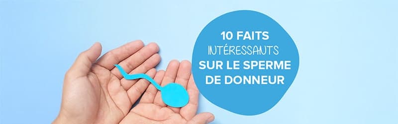 10 FAITS SUR LE SPERME DE DONNEUR 10 FAITS SUR LE SPERME DE DONNEUR