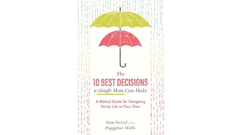 The 10 Best Decisions a Single Mom Can Make: A biblical guide for navigating family life on your own